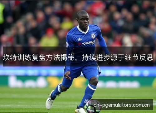 坎特训练复盘方法揭秘，持续进步源于细节反思