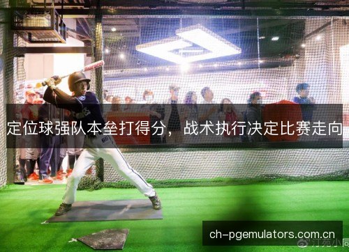 定位球强队本垒打得分,战术执行决定比赛走向 定位球强队本垒打得分,战术执行决定比赛走向