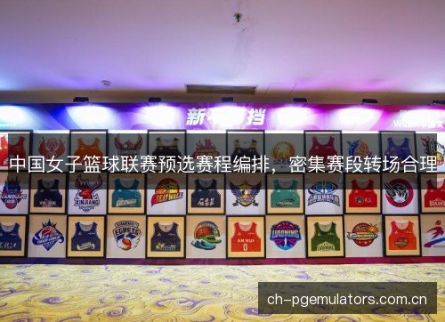 中国女子篮球联赛预选赛程编排,密集赛段转场合理 中国女子篮球联赛预选赛程编排,密集赛段转场合理